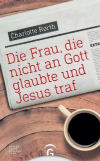 Charlotte Rørth: Die Frau, die nicht an Gott glaubte und Jesus traf