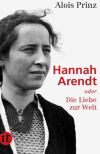 Alois Prinz: Hannah Arendt oder Die Liebe zur Welt