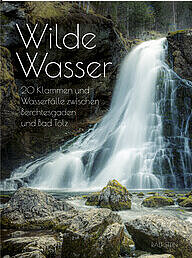 Ralf Stein: Wilde Wasser - 20 Klammen und Wasserfälle zwischen Berchtesgaden und Bad Tölz 
